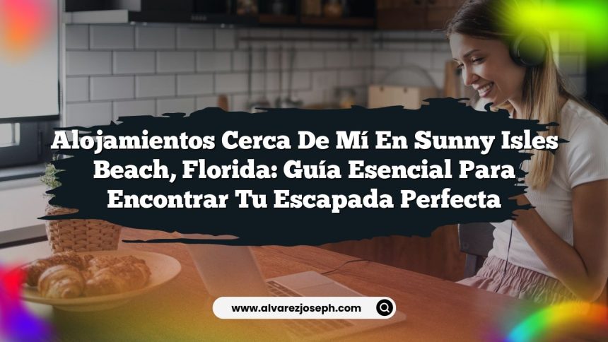 Alojamientos Cerca De Mí En Sunny Isles Beach, Florida: Guía Esencial Para Encontrar Tu Escapada Perfecta