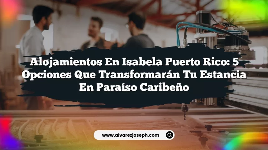 Imagen de Alojamientos en Isabela Puerto Rico: 5 Opciones que Transformarán Tu Estancia en Paraíso Caribeño Alojamientos en Isabela Puerto Rico: 5 Opciones que Transformarán Tu Estancia en Paraíso Caribeño