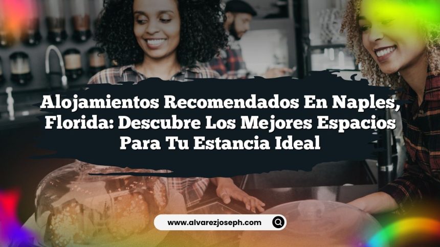 Alojamientos Recomendados en Naples, Florida: Descubre los Mejores Espacios para Tu Estancia Ideal