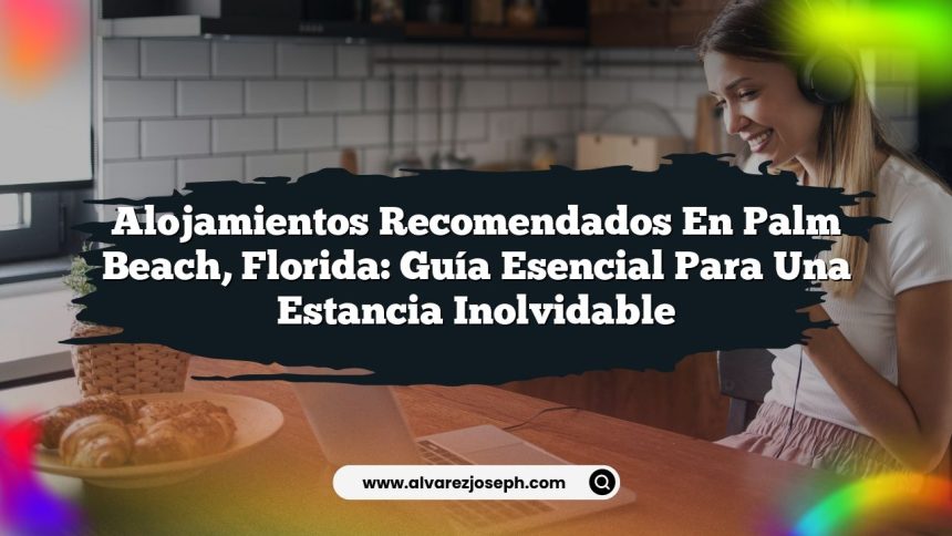Alojamientos Recomendados en Palm Beach, Florida: Guía Esencial para una Estancia Inolvidable