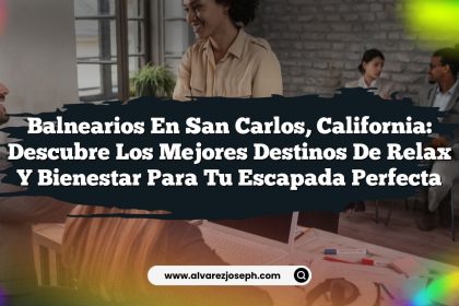 Balnearios en San Carlos, California: Descubre los Mejores Destinos de Relax y Bienestar para Tu Escapada Perfecta
