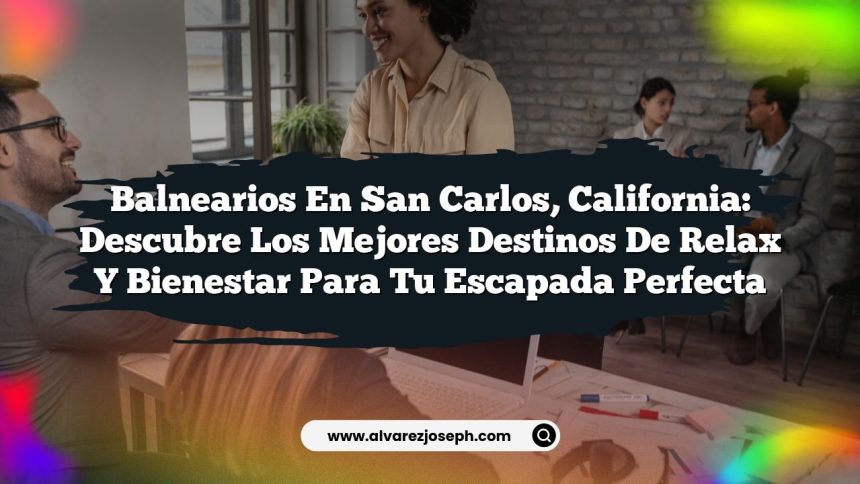 Balnearios en San Carlos, California: Descubre los Mejores Destinos de Relax y Bienestar para Tu Escapada Perfecta