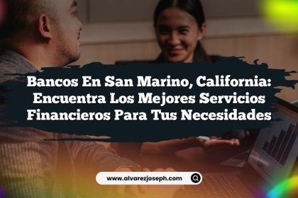 Bancos en San Marino, California: Encuentra los Mejores Servicios Financieros para tus Necesidades
