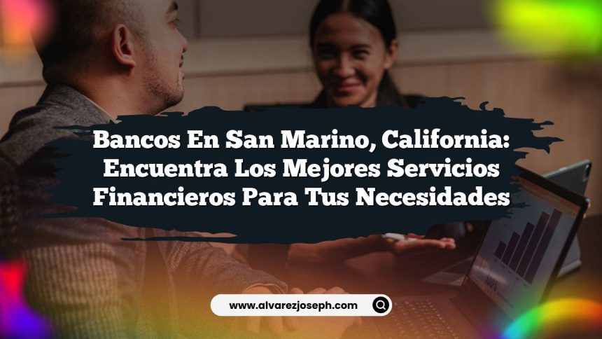 Bancos en San Marino, California: Encuentra los Mejores Servicios Financieros para tus Necesidades