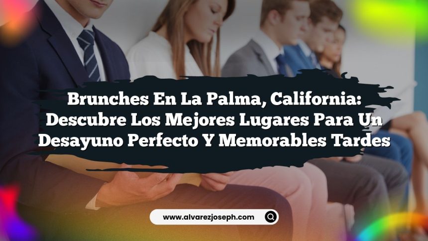 Brunches en La Palma, California: Descubre los Mejores Lugares para un Desayuno Perfecto y Memorables Tardes