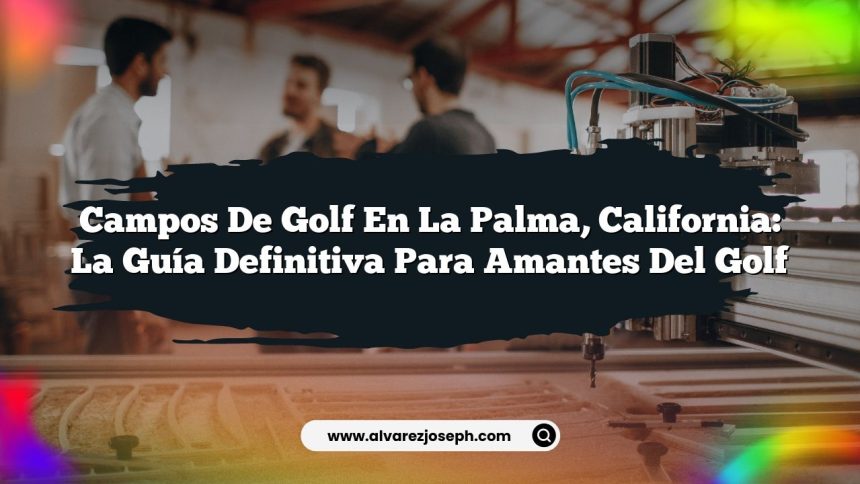 Campos De Golf en La Palma, California: La Guía Definitiva para Amantes del Golf