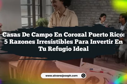 Casas De Campo En Corozal Puerto Rico: 5 Razones Irresistibles Para Invertir En Tu Refugio Ideal