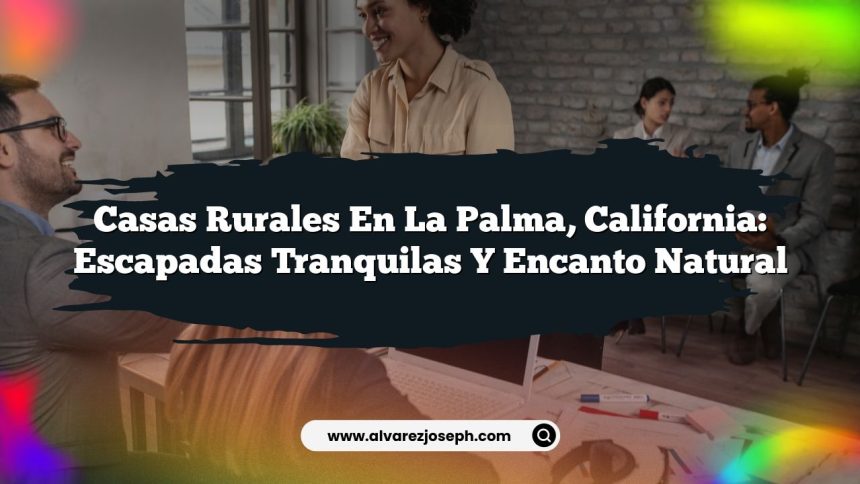 Casas Rurales en La Palma, California: Escapadas Tranquilas y Encanto Natural