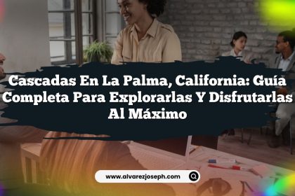 Cascadas en La Palma, California: Guía Completa para Explorarlas y Disfrutarlas al Máximo