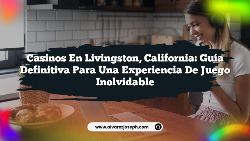 Casinos en Livingston, California: Guía Definitiva para una Experiencia de Juego Inolvidable
