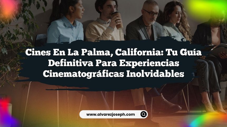 Cines en La Palma, California: Tu Guía Definitiva para Experiencias Cinematográficas Inolvidables