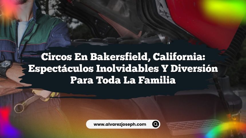 Circos en Bakersfield, California: Espectáculos Inolvidables y Diversión para Toda la Familia