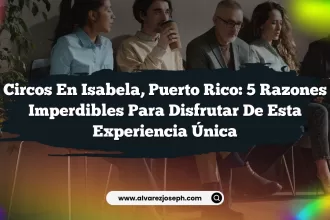 Circos en Isabela, Puerto Rico: 5 Razones Imperdibles para Disfrutar de Esta Experiencia Única