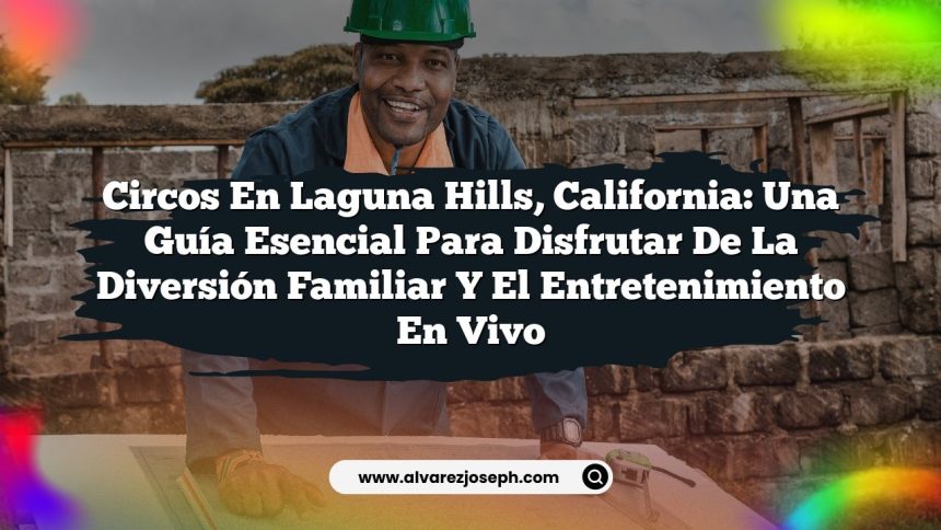 Circos en Laguna Hills, California: Una Guía Esencial para Disfrutar de la Diversión Familiar y el Entretenimiento en Vivo