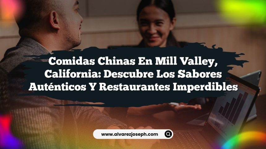 Comidas Chinas en Mill Valley, California: Descubre los Sabores Auténticos y Restaurantes Imperdibles
