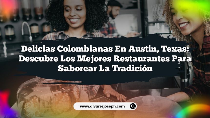 Delicias Colombianas en Austin, Texas: Descubre los Mejores Restaurantes para Saborear la Tradición