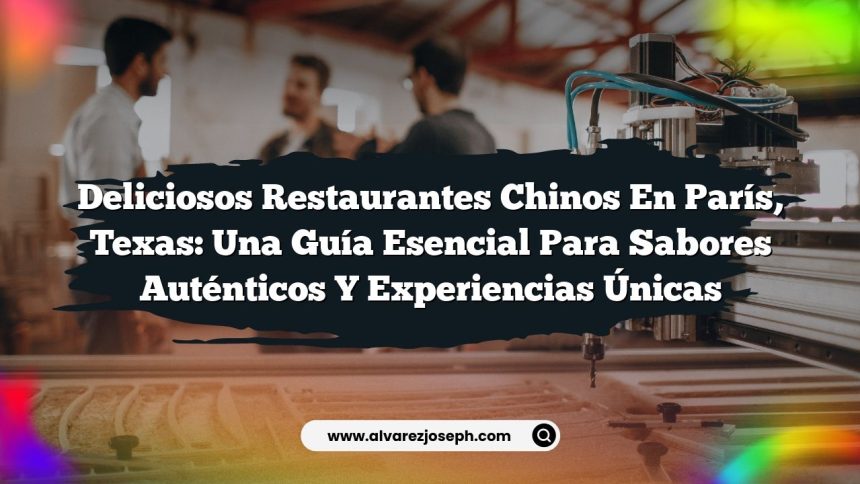 Deliciosos Restaurantes Chinos en París, Texas: Una Guía Esencial para Sabores Auténticos y Experiencias Únicas