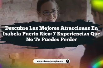 Descubre las Mejores Atracciones En Isabela Puerto Rico: 7 Experiencias Que No Te Puedes Perder