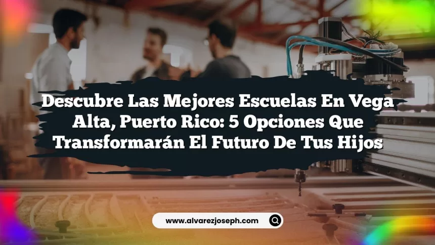 Descubre las Mejores Escuelas en Vega Alta, Puerto Rico: 5 Opciones que Transformarán el Futuro de tus Hijos