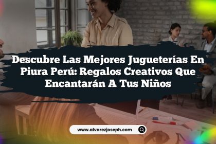 Descubre las Mejores Jugueterías En Piura Perú: Regalos Creativos que Encantarán a tus Niños