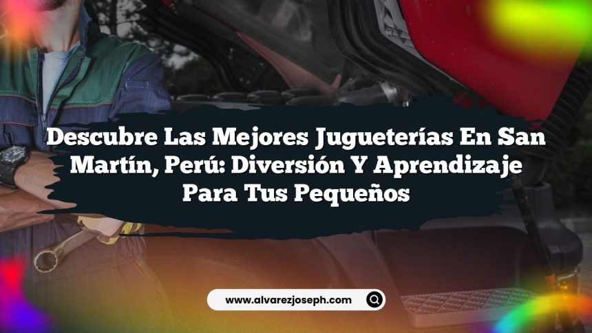Descubre las Mejores Jugueterías en San Martín, Perú: Diversión y Aprendizaje para tus Pequeños