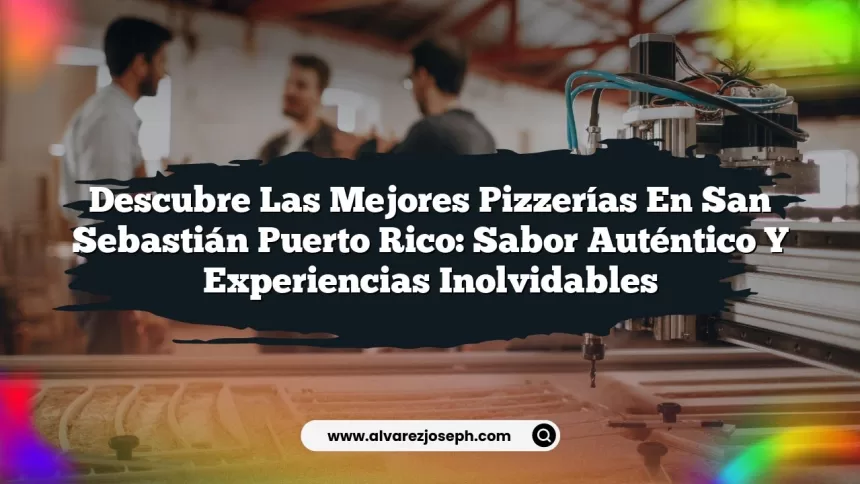Descubre las Mejores Pizzerías En San Sebastián Puerto Rico: Sabor Auténtico y Experiencias Inolvidables