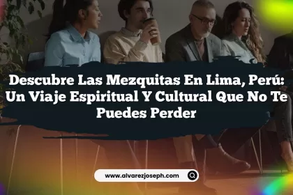 Descubre las Mezquitas en Lima, Perú: Un Viaje Espiritual y Cultural que No Te Puedes Perder