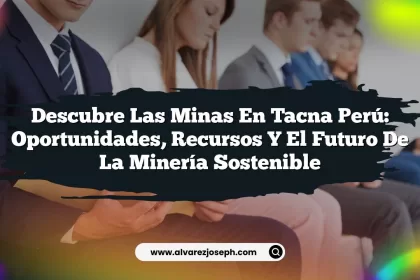 Descubre las Minas en Tacna Perú: Oportunidades, Recursos y el Futuro de la Minería Sostenible