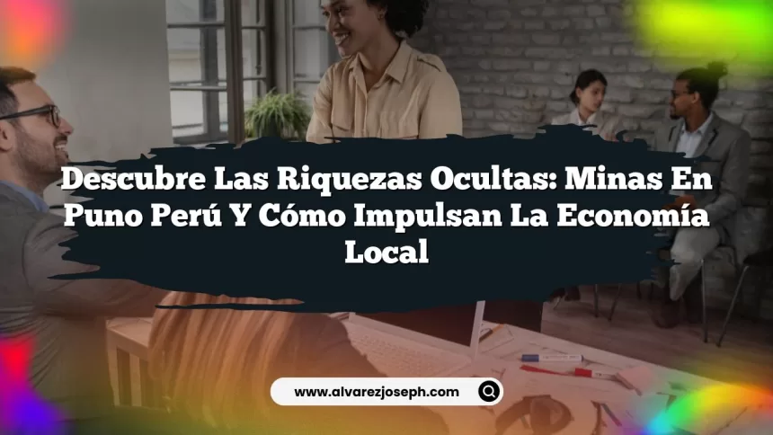 Descubre las Riquezas Ocultas: Minas en Puno Perú y Cómo Impulsan la Economía Local