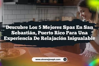 Descubre los 5 Mejores Spas en San Sebastián, Puerto Rico para una Experiencia de Relajación Inigualable