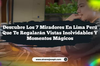 Descubre los 7 Miradores en Lima Perú que Te Regalarán Vistas Inolvidables y Momentos Mágicos
