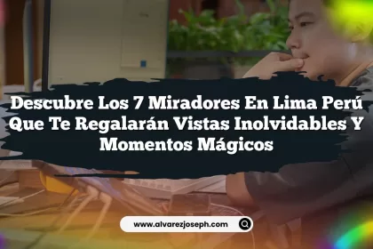 Descubre los 7 Miradores en Lima Perú que Te Regalarán Vistas Inolvidables y Momentos Mágicos