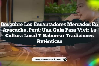 Descubre los Encantadores Mercados en Ayacucho, Perú: Una Guía para Vivir la Cultura Local y Saborear Tradiciones Auténticas