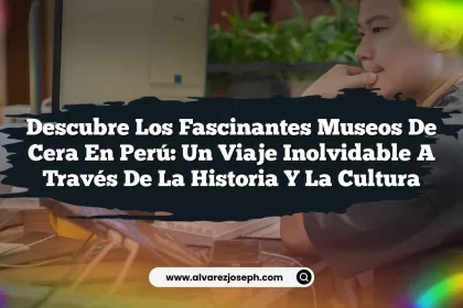 Descubre los Fascinantes Museos De Cera En Perú: Un Viaje Inolvidable a través de la Historia y la Cultura