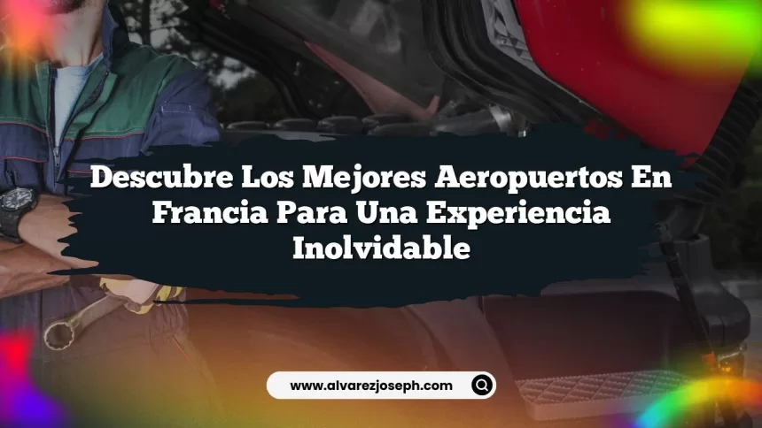 Descubre los Mejores Aeropuertos en Francia para una Experiencia Inolvidable