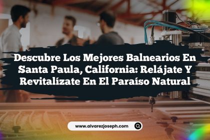 Descubre los Mejores Balnearios en Santa Paula, California: Relájate y Revitalízate en el Paraíso Natural