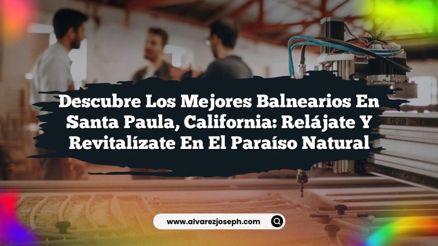 Imagen de Descubre los Mejores Balnearios en Santa Paula, California: Relájate y Revitalízate en el Paraíso Natural Descubre los Mejores Balnearios en Santa Paula, California: Relájate y Revitalízate en el Paraíso Natural