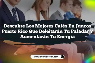 Descubre los Mejores Cafés En Juncos Puerto Rico que Deleitarán Tu Paladar y Aumentarán Tu Energía