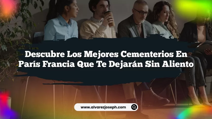 Descubre los Mejores Cementerios En París Francia que Te Dejarán Sin Aliento