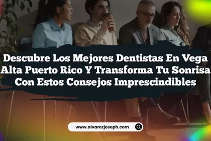 Descubre los Mejores Dentistas En Vega Alta Puerto Rico y Transforma Tu Sonrisa con Estos Consejos Imprescindibles