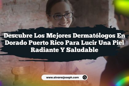 Descubre los Mejores Dermatólogos En Dorado Puerto Rico para Lucir una Piel Radiante y Saludable