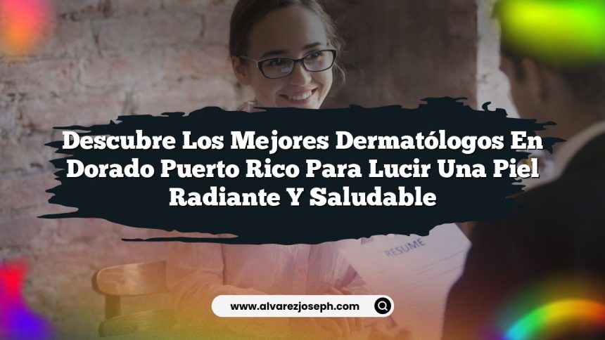 Descubre los Mejores Dermatólogos En Dorado Puerto Rico para Lucir una Piel Radiante y Saludable