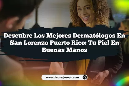 Descubre los Mejores Dermatólogos en San Lorenzo Puerto Rico: Tu Piel en Buenas Manos