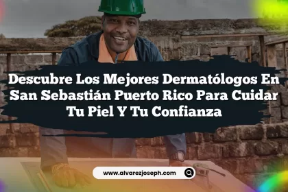 Descubre los Mejores Dermatólogos En San Sebastián Puerto Rico Para Cuidar Tu Piel y Tu Confianza