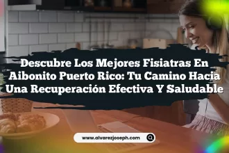 Descubre los Mejores Fisiatras En Aibonito Puerto Rico: Tu Camino hacia una Recuperación Efectiva y Saludable