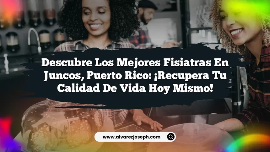 Descubre los Mejores Fisiatras en Juncos, Puerto Rico: ¡Recupera tu Calidad de Vida Hoy Mismo!