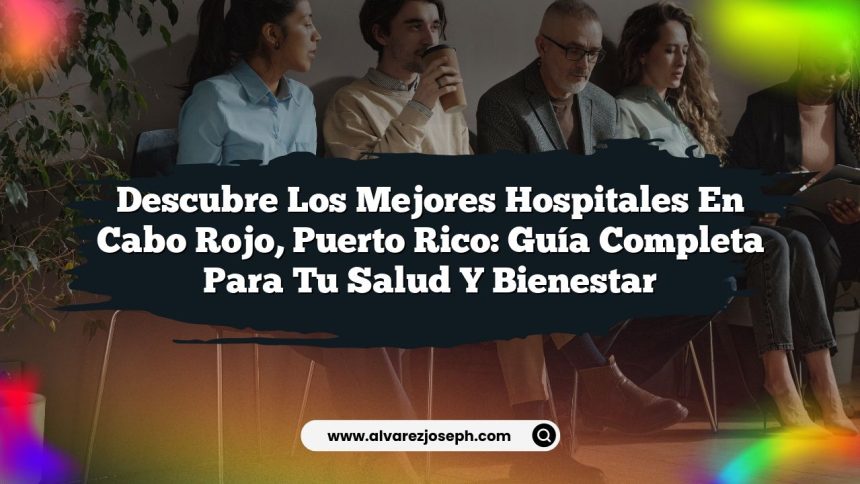 Descubre los Mejores Hospitales en Cabo Rojo, Puerto Rico: Guía Completa para tu Salud y Bienestar