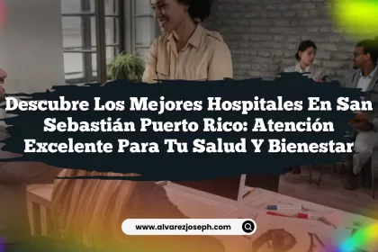 Descubre los Mejores Hospitales En San Sebastián Puerto Rico: Atención Excelente para tu Salud y Bienestar