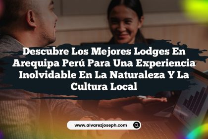 Descubre los Mejores Lodges En Arequipa Perú para una Experiencia Inolvidable en la Naturaleza y la Cultura Local