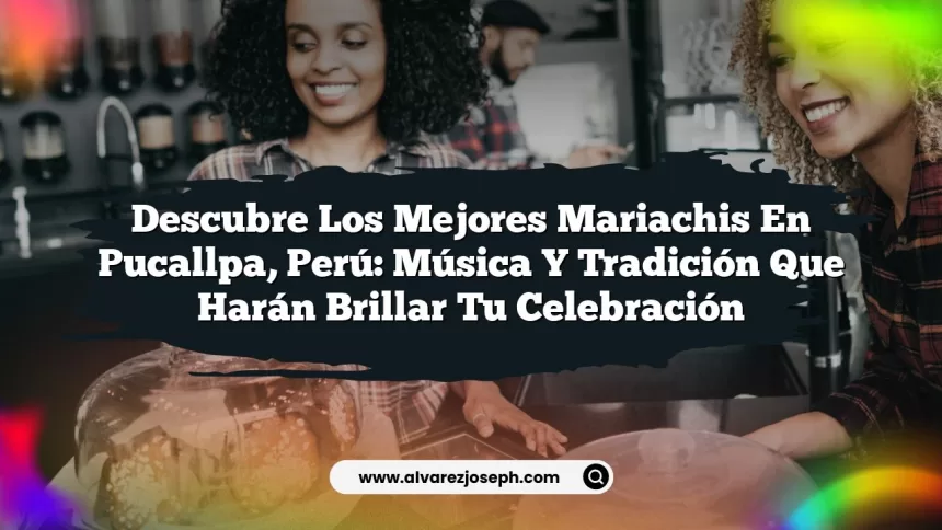 Descubre los Mejores Mariachis en Pucallpa, Perú: Música y Tradición que Harán Brillar tu Celebración